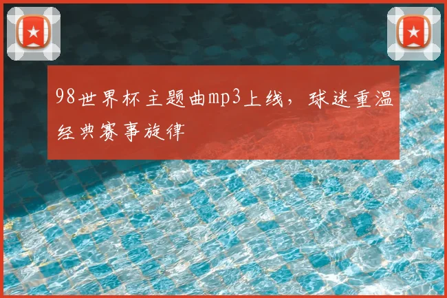 98世界杯主题曲mp3上线，球迷重温经典赛事旋律