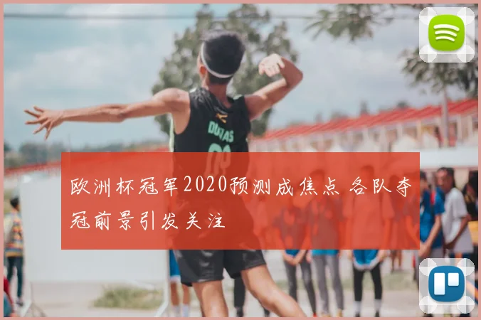 欧洲杯冠军2020预测成焦点 各队夺冠前景引发关注