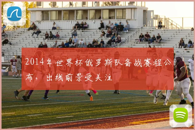 2014年世界杯俄罗斯队备战赛程公布，出线前景受关注