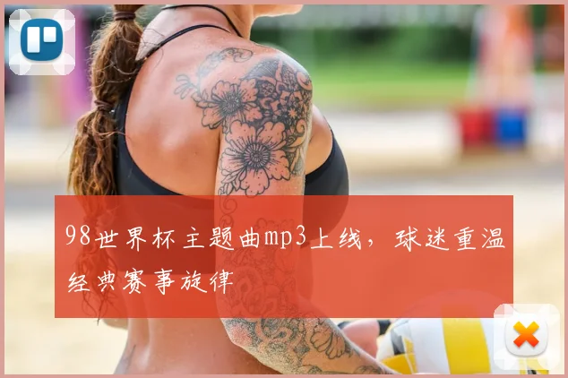 98世界杯主题曲mp3上线，球迷重温经典赛事旋律